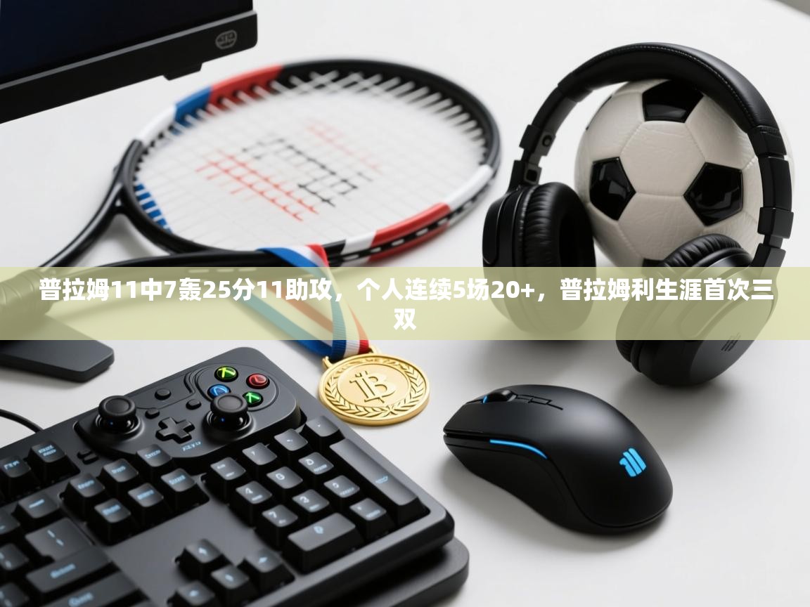 普拉姆11中7轰25分11助攻，个人连续5场20+，普拉姆利生涯首次三双