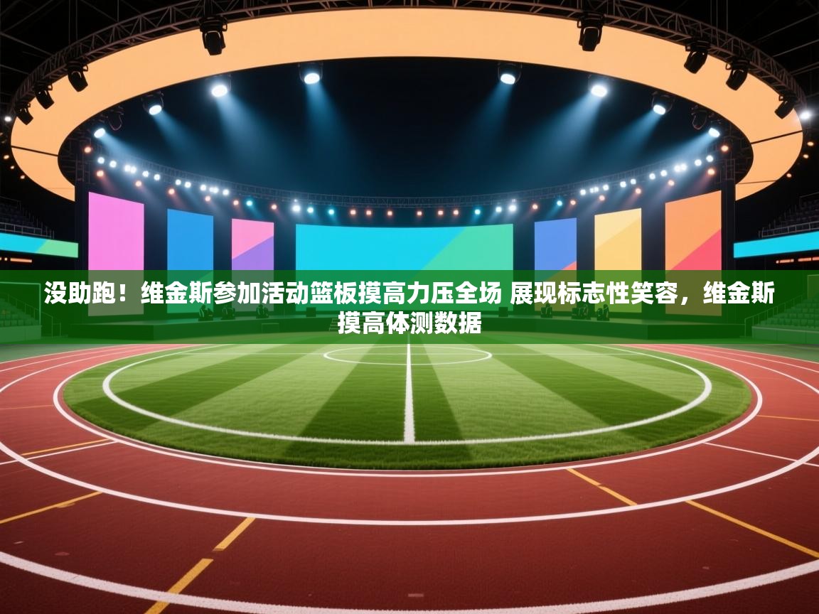 没助跑！维金斯参加活动篮板摸高力压全场 展现标志性笑容，维金斯摸高体测数据  第1张