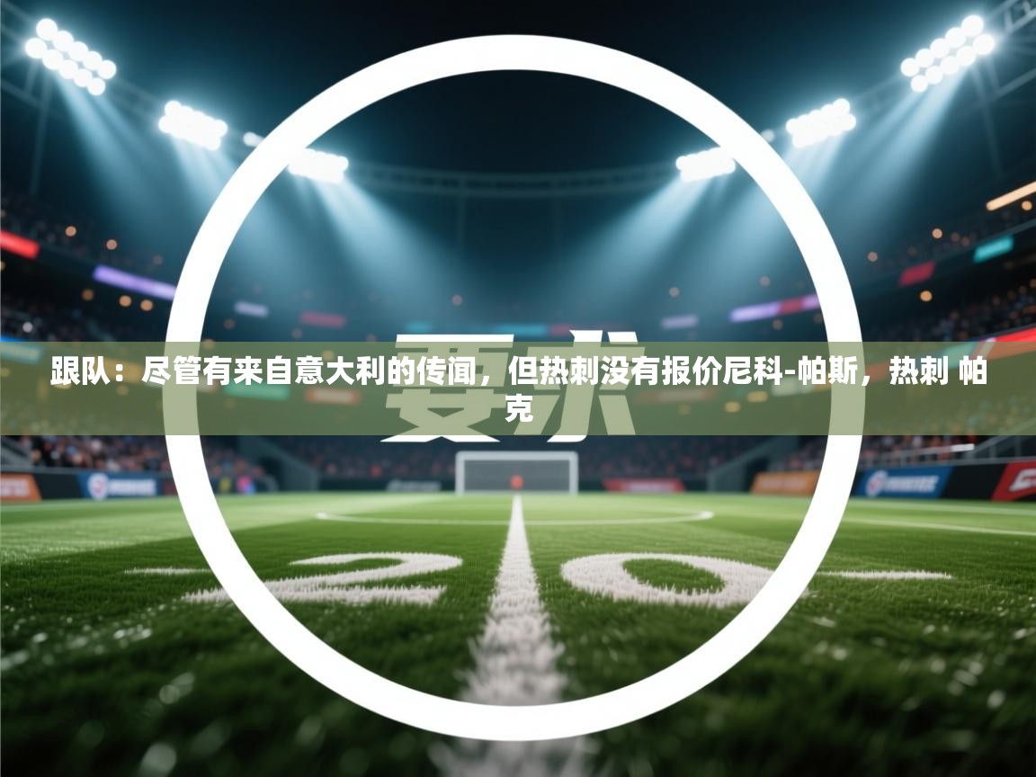 跟队：尽管有来自意大利的传闻，但热刺没有报价尼科-帕斯，热刺 帕克  第2张