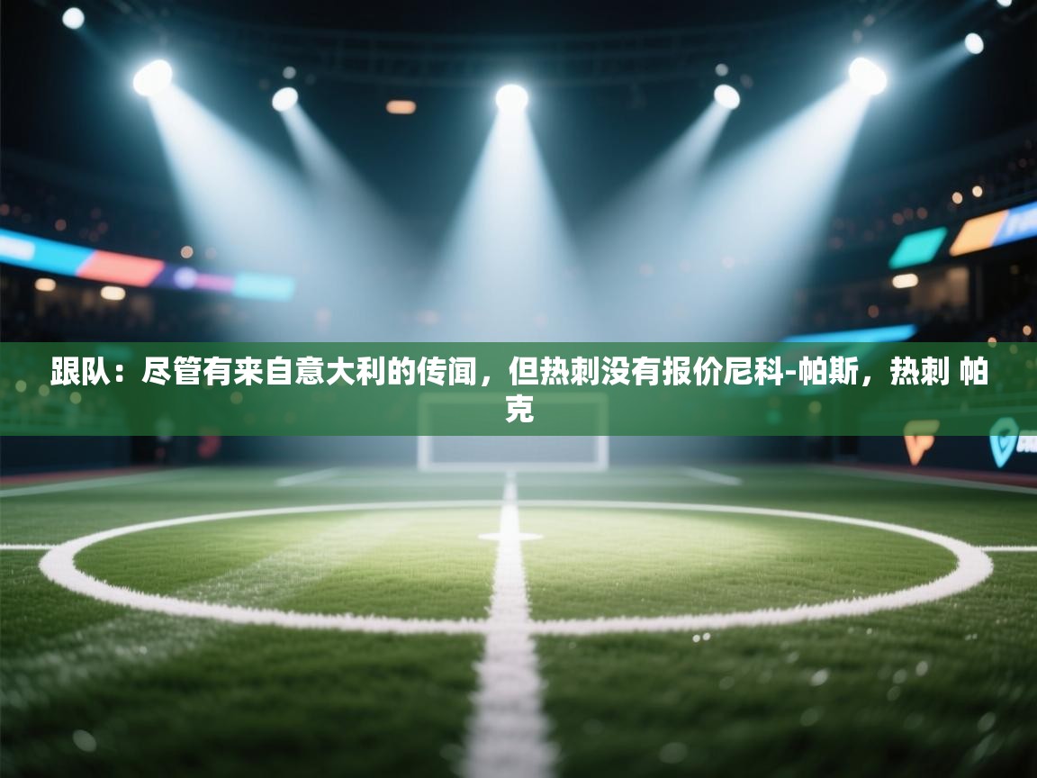 跟队：尽管有来自意大利的传闻，但热刺没有报价尼科-帕斯，热刺 帕克  第1张