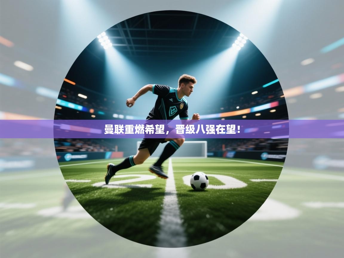 曼联重燃希望，晋级八强在望！  第1张