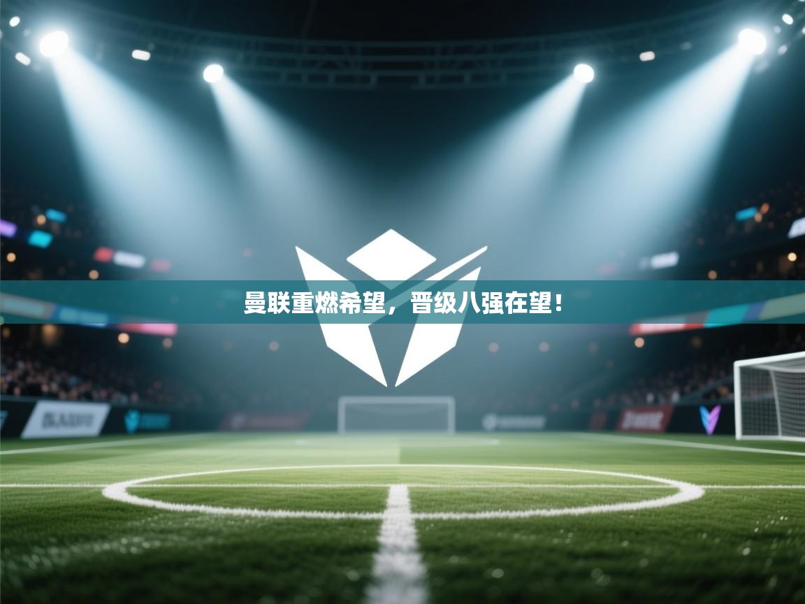 曼联重燃希望，晋级八强在望！  第2张