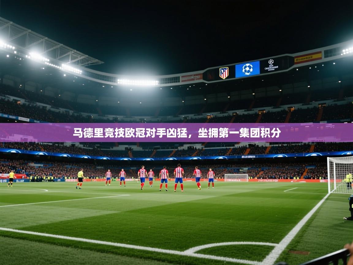 马德里竞技欧冠对手凶猛,坐拥第一集团积分 第2张